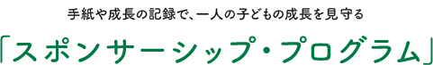 一人の子どもの成長を支え、見届けられる支援「スポンサーシップ・プログラム」