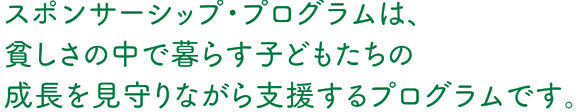 子どもの成長を見守りながら、継続的に支援するスポンサーシップ・プログラム