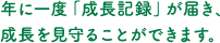 年に一度「成長記録」が届き、成長を見守ることができます。