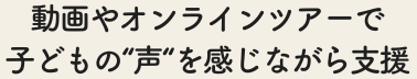 子どもたちの声を感じながら支援