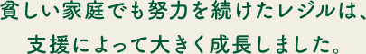 貧しい家庭でも努力を続けたレジルは、支援によって大きく成長しました。