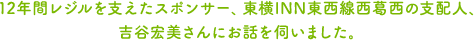 12年間レジルを支えたスポンサー、東横INN東西線西葛西の支配人、吉谷宏美さんにお話を伺いました。