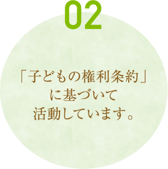 「子どもの権利条約」に基づいて活動しています。