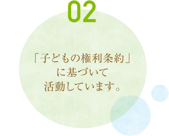 「子どもの権利条約」に基づいて活動しています。