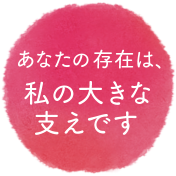 あなたの存在は、私の大きな支えです