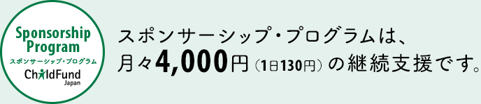 スポンサーシップ・プログラムは、
        月々4,000円（1日130円）の継続支援です。