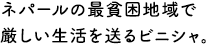 ネパールの最貧困地域で厳しい生活を送るビニシャ。